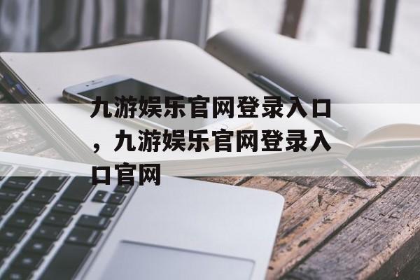 九游娱乐官网登录入口，九游娱乐官网登录入口官网