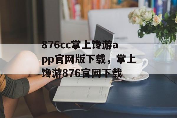 876cc掌上馋游app官网版下载，掌上馋游876官网下载