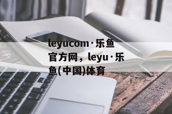 leyucom·乐鱼官方网，leyu·乐鱼(中国)体育