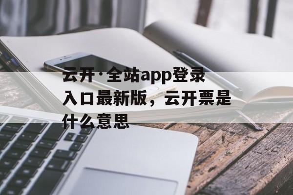 云开·全站app登录入口最新版，云开票是什么意思