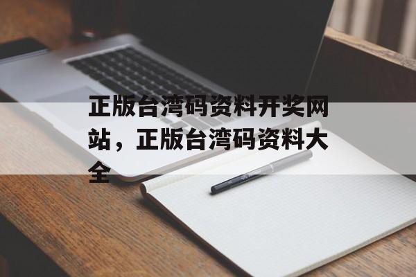 正版台湾码资料开奖网站，正版台湾码资料大全