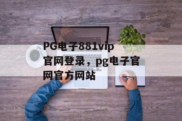 PG电子881vip官网登录，pg电子官网官方网站